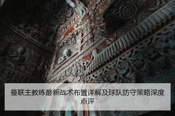 曼联主教练最新战术布置详解及球队防守策略深度点评 | CROWN